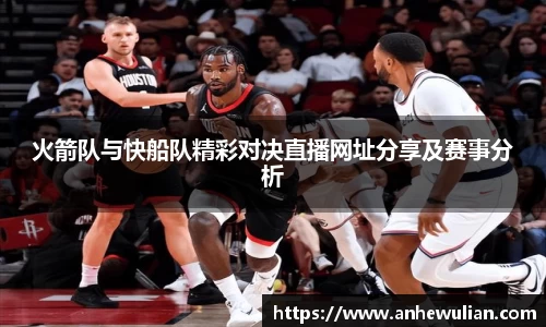 火箭队与快船队精彩对决直播网址分享及赛事分析