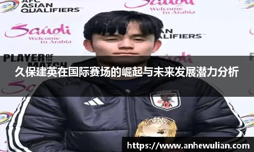 久保建英在国际赛场的崛起与未来发展潜力分析
