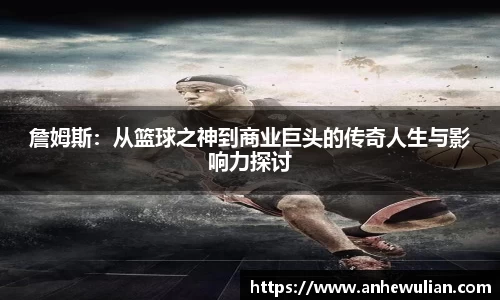 詹姆斯：从篮球之神到商业巨头的传奇人生与影响力探讨