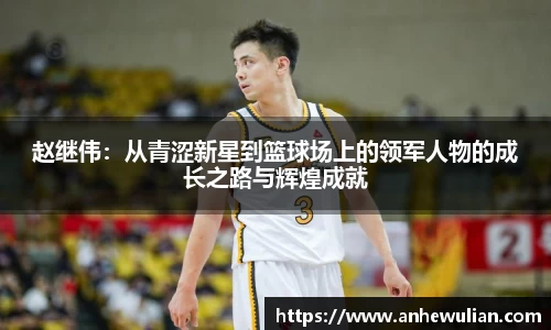赵继伟：从青涩新星到篮球场上的领军人物的成长之路与辉煌成就
