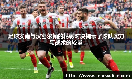 足球安南与汉密尔顿的精彩对决揭示了球队实力与战术的较量