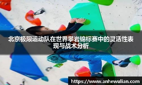 北京极限运动队在世界攀岩锦标赛中的灵活性表现与战术分析