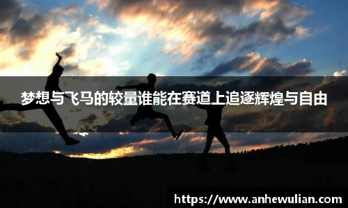 梦想与飞马的较量谁能在赛道上追逐辉煌与自由